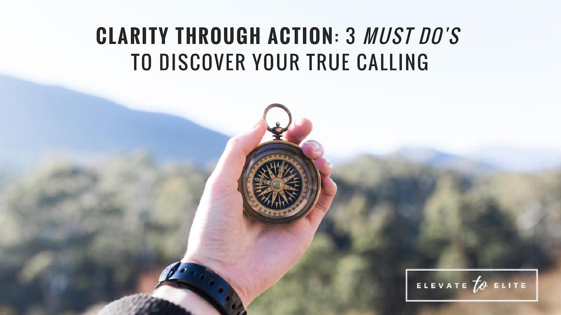 Clarity Through Action: 3 “Must Do’s” To Discover Your True Calling